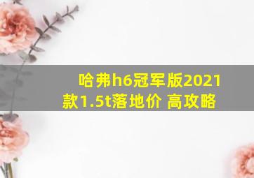 哈弗h6冠军版2021款1.5t落地价 高攻略